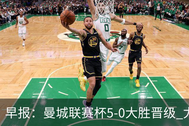早报：曼城联赛杯5-0大胜晋级 尤文欧联杯5-0开门红