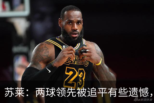 苏莱：两球领先被追平有些遗憾，但毕竟国米是意甲联赛最强的球队