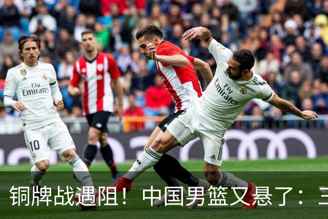 铜牌战遇阻！中国男篮又悬了：三项数据齐拉胯，郭士强变阵失败！